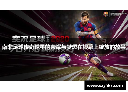 南非足球传奇球星的荣耀与梦想在银幕上绽放的故事