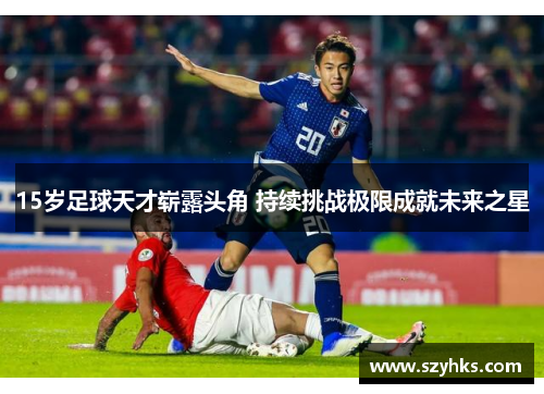 15岁足球天才崭露头角 持续挑战极限成就未来之星