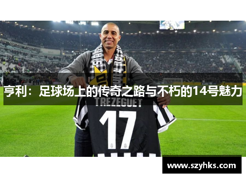 亨利：足球场上的传奇之路与不朽的14号魅力