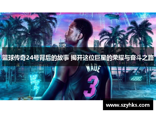 篮球传奇24号背后的故事 揭开这位巨星的荣耀与奋斗之路