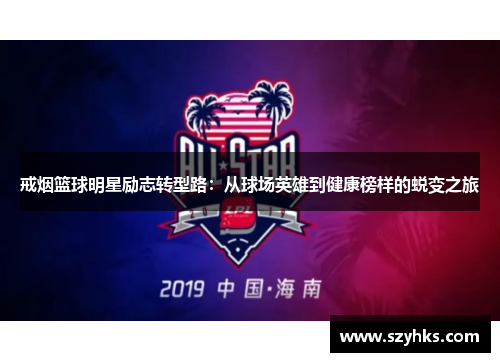 戒烟篮球明星励志转型路：从球场英雄到健康榜样的蜕变之旅