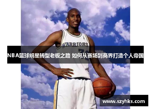 NBA篮球明星转型老板之路 如何从赛场到商界打造个人帝国