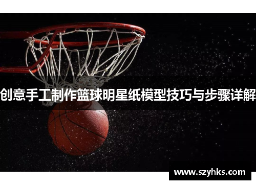 创意手工制作篮球明星纸模型技巧与步骤详解