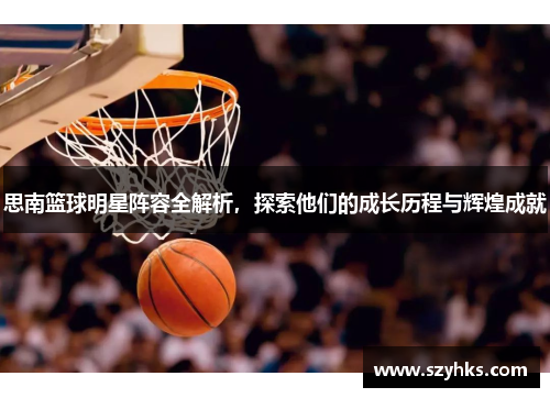 思南篮球明星阵容全解析，探索他们的成长历程与辉煌成就