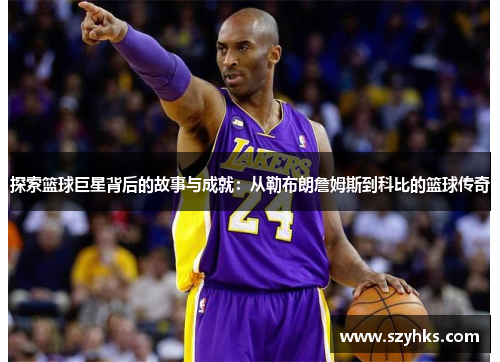 探索篮球巨星背后的故事与成就：从勒布朗詹姆斯到科比的篮球传奇