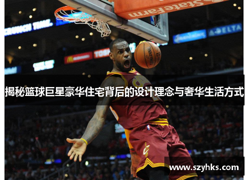 揭秘篮球巨星豪华住宅背后的设计理念与奢华生活方式